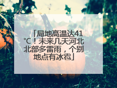 局地高温达41℃！未来几天河北北部多雷雨，个别地点有冰雹