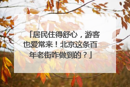 居民住得舒心，游客也爱常来！北京这条百年老街咋做到的？