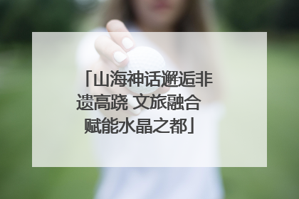 山海神话邂逅非遗高跷 文旅融合赋能水晶之都