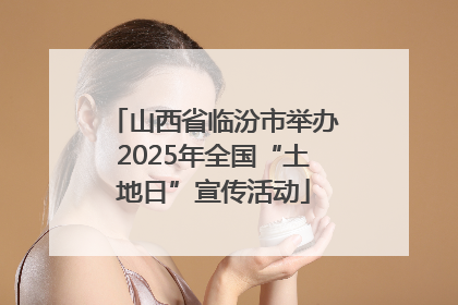 山西省临汾市举办2025年全国“土地日”宣传活动