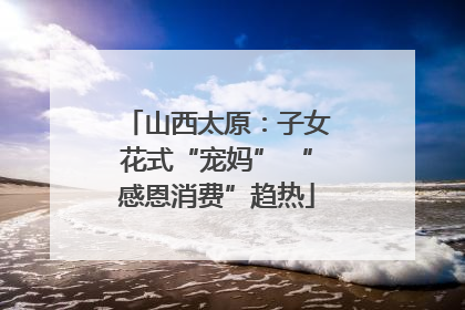 山西太原：子女花式“宠妈” “感恩消费”趋热
