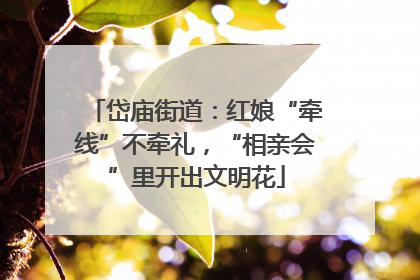 岱庙街道：红娘“牵线”不牵礼，“相亲会”里开出文明花