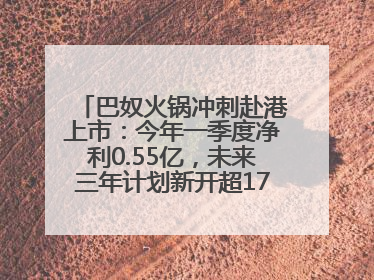 巴奴火锅冲刺赴港上市：今年一季度净利0.55亿，未来三年计划新开超170家门店