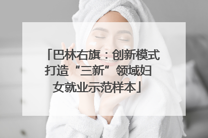 巴林右旗：创新模式 打造“三新”领域妇女就业示范样本