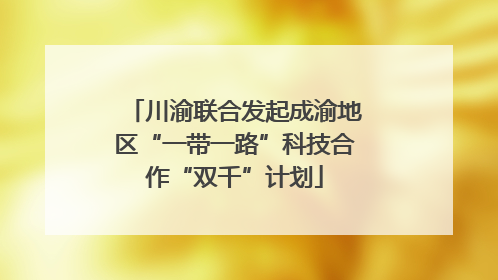 川渝联合发起成渝地区“一带一路”科技合作“双千”计划