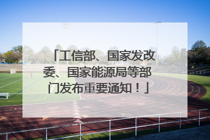 工信部、国家发改委、国家能源局等部门发布重要通知！