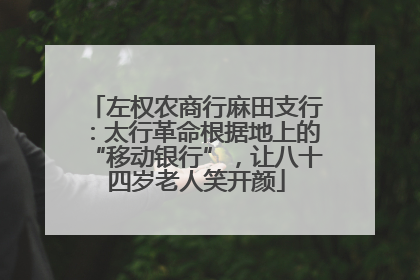 左权农商行麻田支行：太行革命根据地上的“移动银行”，让八十四岁老人笑开颜