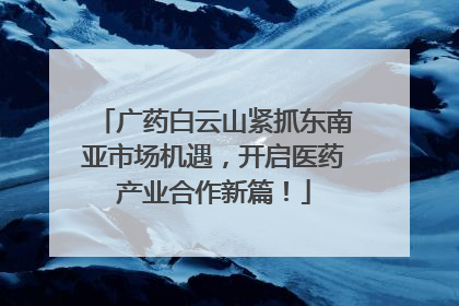 广药白云山紧抓东南亚市场机遇，开启医药产业合作新篇！