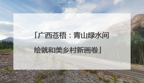 广西苍梧：青山绿水间绘就和美乡村新画卷