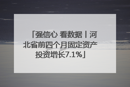 强信心 看数据丨河北省前四个月固定资产投资增长7.1%