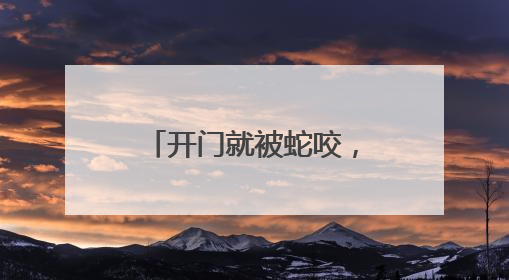 开门就被蛇咬，杭州女子蒙了！消防紧急提醒：这些方法都不靠谱！