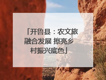开鲁县：农文旅融合发展 擦亮乡村振兴底色