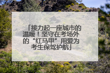 接力起一座城市的温暖！坚守在考场外的“红马甲”用爱为考生保驾护航