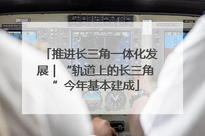 推进长三角一体化发展｜“轨道上的长三角”今年基本建成