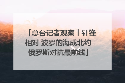 总台记者观察丨针锋相对 波罗的海成北约俄罗斯对抗最前线