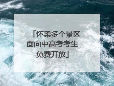 怀柔多个景区面向中高考考生免费开放