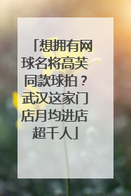 想拥有网球名将高芙同款球拍？武汉这家门店月均进店超千人