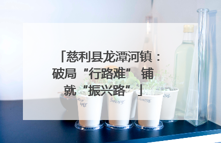 慈利县龙潭河镇：破局“行路难” 铺就“振兴路”