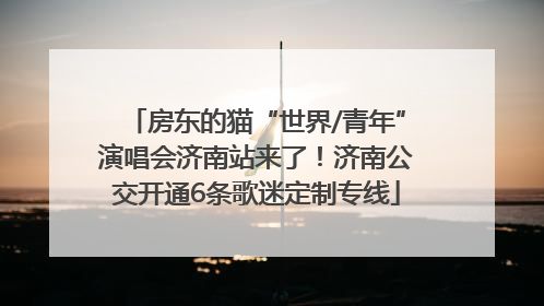 房东的猫“世界/青年”演唱会济南站来了！济南公交开通6条歌迷定制专线