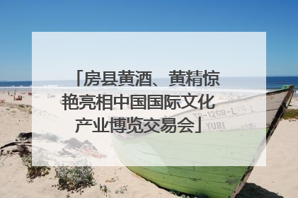 房县黄酒、黄精惊艳亮相中国国际文化产业博览交易会