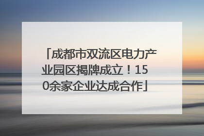 成都市双流区电力产业园区揭牌成立！150余家企业达成合作
