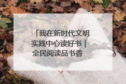 我在新时代文明实践中心读好书｜全民阅读品书香 文明新风润心田