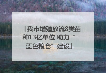 我市增殖放流8类苗种13亿单位 助力“蓝色粮仓”建设