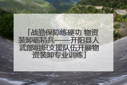 战勤保障练硬功 物资装卸砺精兵——开阳县人武部组织支援队伍开展物资装卸专业训练