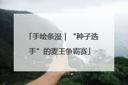 手绘条漫｜“种子选手”的麦王争霸赛