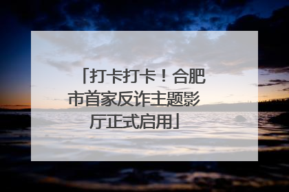 打卡打卡！合肥市首家反诈主题影厅正式启用