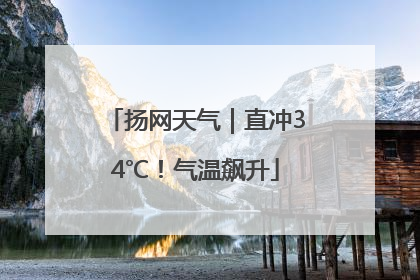 扬网天气｜直冲34℃！气温飙升