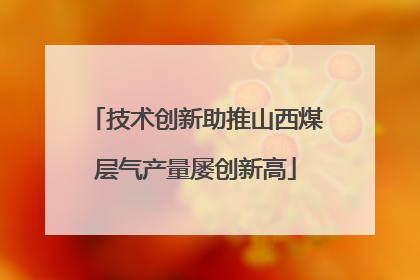 技术创新助推山西煤层气产量屡创新高