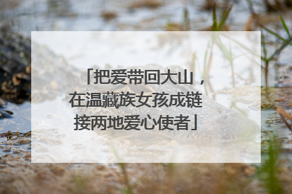 把爱带回大山，在温藏族女孩成链接两地爱心使者