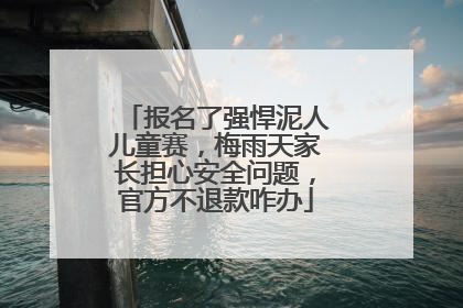 报名了强悍泥人儿童赛，梅雨天家长担心安全问题，官方不退款咋办