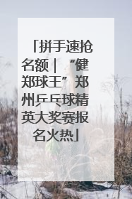 拼手速抢名额｜“健郑球王”郑州乒乓球精英大奖赛报名火热