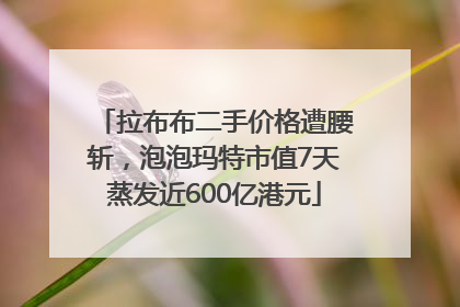 拉布布二手价格遭腰斩，泡泡玛特市值7天蒸发近600亿港元