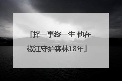 择一事终一生 他在椒江守护森林18年