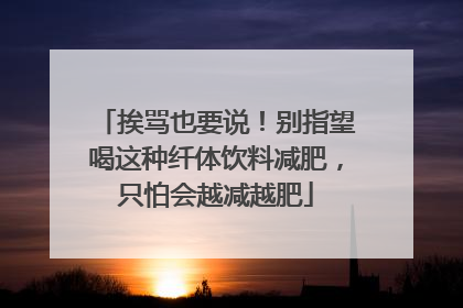 挨骂也要说！别指望喝这种纤体饮料减肥，只怕会越减越肥