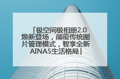 极空间极相册2.0焕新登场，颠覆传统图片管理模式，智享全新AINAS生活格局