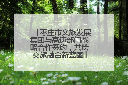枣庄市文旅发展集团与高速部门战略合作签约，共绘交旅融合新蓝图