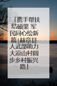 携手帮扶结硕果 军民同心绘新篇∣赫章县人武部助力大凉山村阔步乡村振兴路