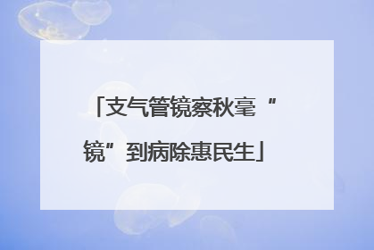 支气管镜察秋毫“镜”到病除惠民生