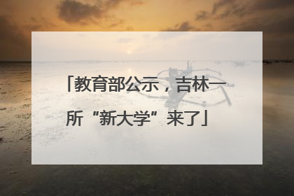 教育部公示，吉林一所“新大学”来了