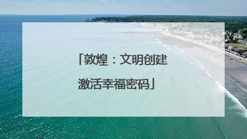 敦煌：文明创建激活幸福密码