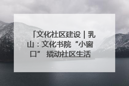 文化社区建设｜乳山：文化书院“小窗口” 撬动社区生活“大幸福”