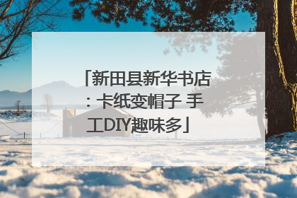 新田县新华书店：卡纸变帽子 手工DIY趣味多
