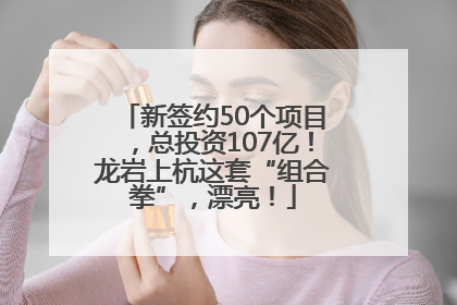 新签约50个项目，总投资107亿！龙岩上杭这套“组合拳”，漂亮！