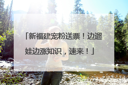 新福建宠粉送票！边遛娃边涨知识，速来！