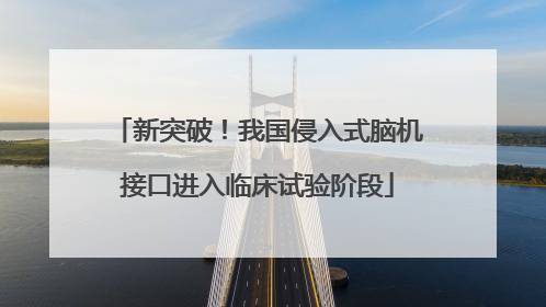 新突破！我国侵入式脑机接口进入临床试验阶段
