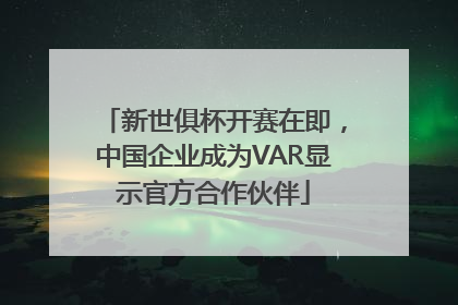 新世俱杯开赛在即,中国企业成为VAR显示官方合作伙伴
